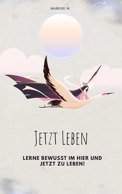Jetzt leben: Lerne bewusst im Hier und Jetzt zu leben!