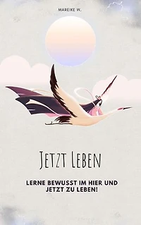 Jetzt leben: Lerne bewusst im Hier und Jetzt zu leben!
