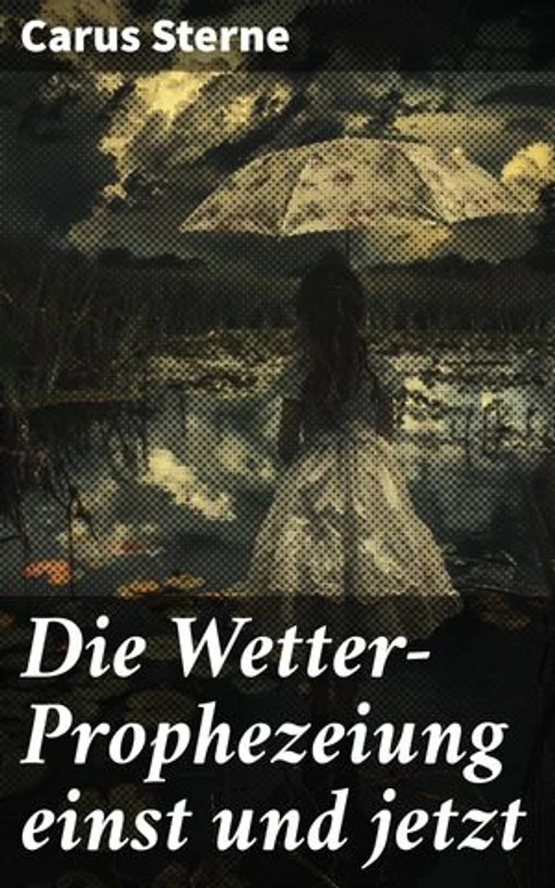 Die Wetter-Prophezeiung einst und jetzt: Bereicherte Ausgabe. Von antiker Weisheit zur modernen Wissenschaft: Die Evolution der Wettervorhersage
