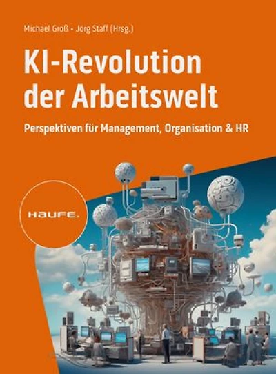 KI-Revolution der Arbeitswelt: Perspektiven für Management, Organisation und HR. Strategien, Risiken und Use Cases für den verantwortungsvollen KI-Einsatz im Unternehmen