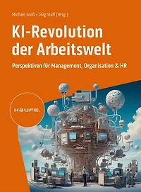 KI-Revolution der Arbeitswelt: Perspektiven für Management, Organisation und HR. Strategien, Risiken und Use Cases für den verantwortungsvollen KI-Einsatz im Unternehmen
