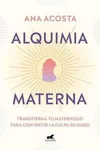 Alquimia materna: Transforma tu maternidad para convertir la culpa en gozo