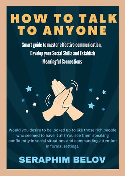 HOW TO TALK TO ANYONE: smart guide to master effective communication, develop your social skills and establish meaningful connections