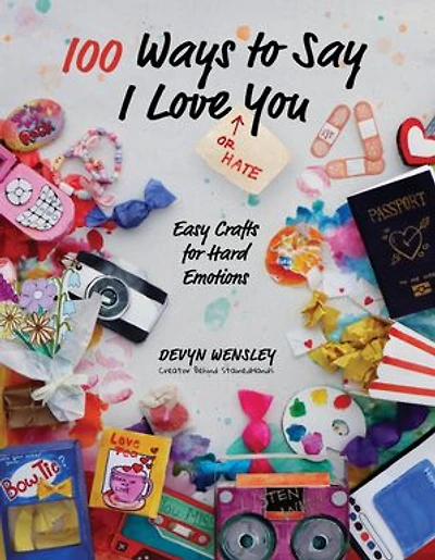 100 Ways to Say I Love (or Hate) You: Easy Crafts for Hard Emotions