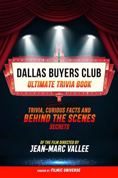 Dallas Buyers Club - Ultimate Trivia Book: Trivia, Curious Facts And Behind The Scenes Secrets Of The Film Directed By Jean-Marc Vallée