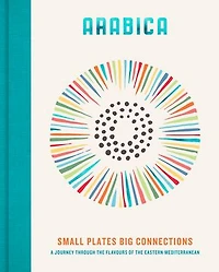 Arabica: Small Plates, Big Connections: A journey through the flavours of Eastern Mediterranean
