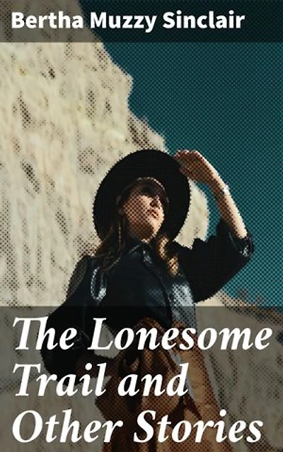 The Lonesome Trail and Other Stories: Journeys Through the Untamed West: Frontier Tales of Survival and Connection