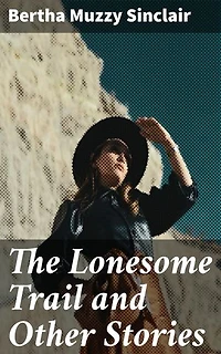 The Lonesome Trail and Other Stories: Journeys Through the Untamed West: Frontier Tales of Survival and Connection