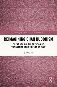 Reimagining Chan Buddhism: Sheng Yen and the Creation of Dharma Drum Lineage
