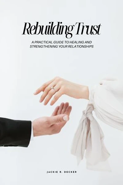 Rebuilding Trust: A Practical Guide To Healing And Strengthening Your Relationship