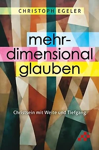 Mehrdimensional glauben: Christsein mit Weite und Tiefe