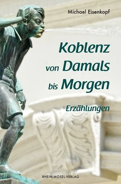 Koblenz von Damals bis Morgen: Erzählungen
