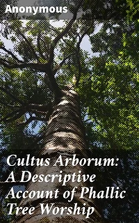 Cultus Arborum: A Descriptive Account of Phallic Tree Worship: Unveiling the Mysteries of Ritualistic Phallic Tree Worship