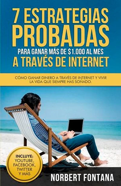 7 estrategias probadas para ganar más de $1.000 al mes a través de internet: Cómo ganar dinero a través de internet y vivir la vida que siempre has soñado