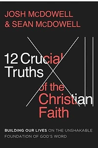 12 Crucial Truths of the Christian Faith: Building Our Lives on Unshakable Foundation God's Word