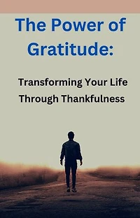 The Power of Gratitude: Transforming Your Life Through Thankfulness