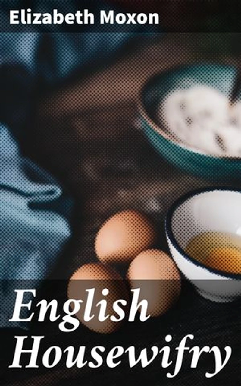 English Housewifry: Enriched edition. Exemplified in above Four Hundred and Fifty Receipts Giving Directions for most Parts of Cookery