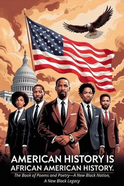 AMERICAN HISTORY IS AFRICAN AMERICAN HISTORY: A Poetic Journey into a New Black Nation and Legacy