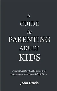 A Guide to Parenting Adult Kids: Fostering Healthy Relationships and Independence with Your Adult Children