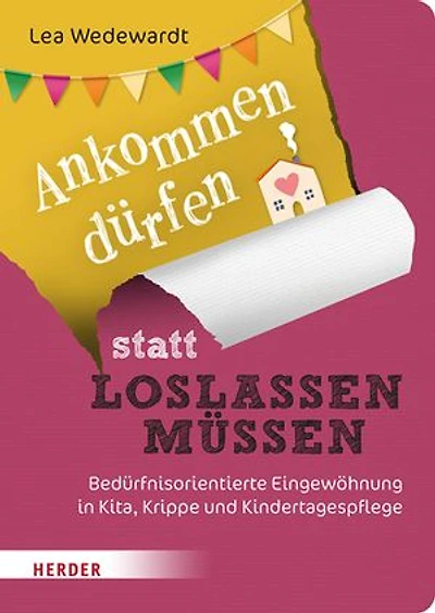 Ankommen dürfen statt loslassen müssen: Bedürfnisorientierte Eingewöhnung in Kita, Krippe und Kindertagespflege