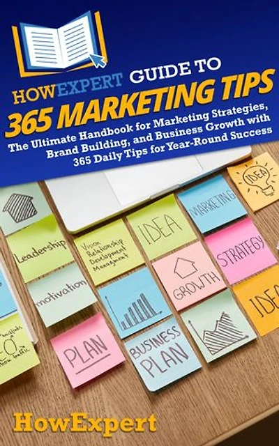 HowExpert Guide to 365 Marketing Tips: The Ultimate Handbook for Marketing Strategies, Brand Building, and Business Growth with 365 Daily Tips for Year-Round Success