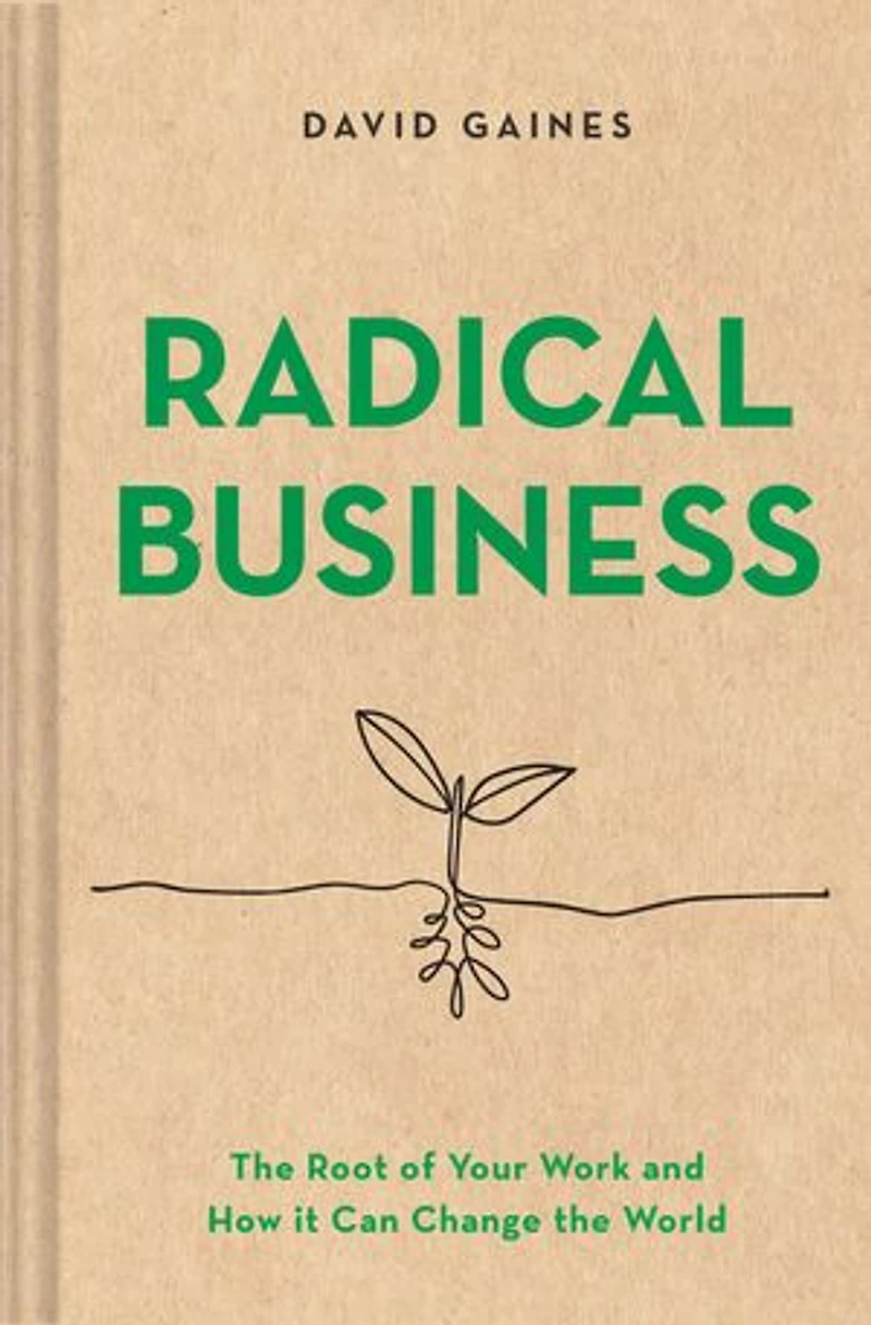 Radical Business: the Root of Your Work and How It Can Change World