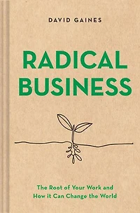 Radical Business: the Root of Your Work and How It Can Change World
