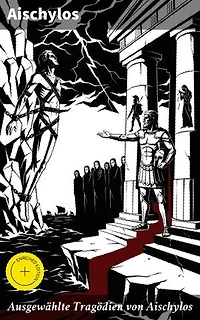 Ausgewählte Tragödien von Aischylos: Bereicherte Ausgabe. Agamemnon + Die Perser + Der gefesselte Prometheus