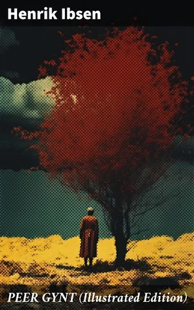 PEER GYNT (Illustrated Edition): Enriched edition. A Journey of Self-Discovery and Fantasy in Norwegian Classic Literature