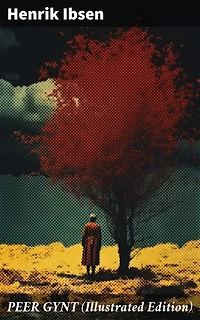 PEER GYNT (Illustrated Edition): Enriched edition. A Journey of Self-Discovery and Fantasy in Norwegian Classic Literature