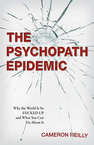 the Psychopath Epidemic: Why World Is So F*cked Up and What You Can Do About It