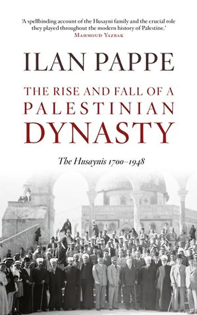 The Rise and Fall of a Palestinian Dynasty: The Husaynis 1700 - 1948