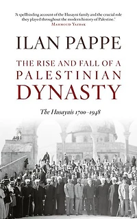 The Rise and Fall of a Palestinian Dynasty: The Husaynis 1700 - 1948