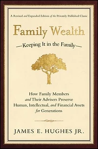 Family Wealth: Keeping It the Family--How Members and Their Advisers Preserve Human, Intellectual, Financial Assets for Generations