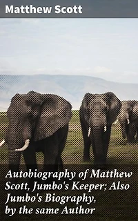 Autobiography of Matthew Scott, Jumbo's Keeper; Also Jumbo's Biography, by the same Author: An Intimate Look at Human-Animal Connections