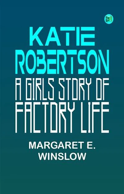 Katie Robertson A Girls Story of Factory Life