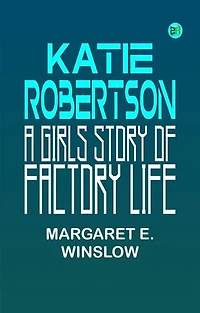 Katie Robertson A Girls Story of Factory Life