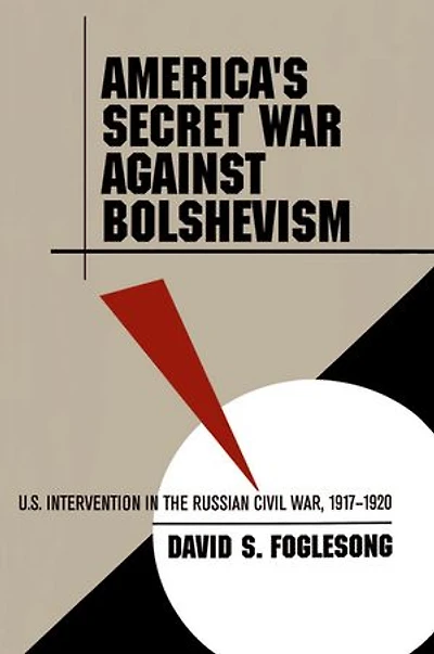America's Secret War against Bolshevism: U.S. Intervention the Russian Civil War, 1917-1920