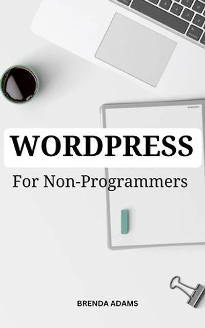 WordPress For Non-Programmers: A Comprehensive Guide To Build A Beautiful WordPress Site In Less Than 60 Min For Complete Beginners | Tips And Tricks To Mastering WordPress For Non-Coders