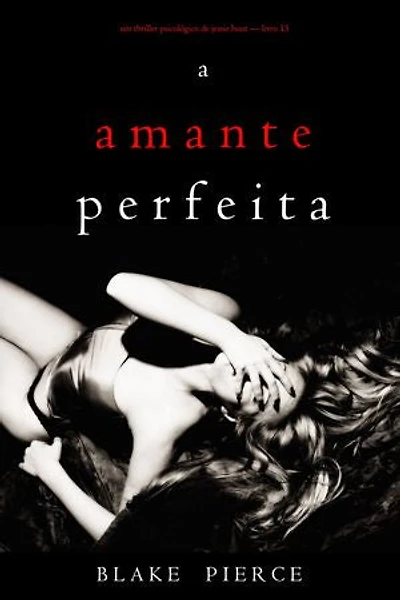 A Amante Perfeita (Um Thriller Psicológico de Jessie Hunt — Livro 15)