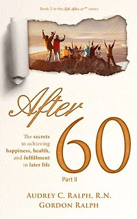 After 60: The secrets to achieving, happiness, health, and fulfillment later life - Part II
