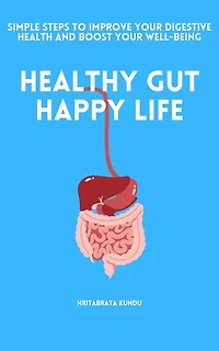 Healthy Gut, Happy Life: Simple Steps to Improve Your Digestive Health and Boost Your Well-Being