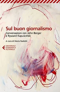 Sul buon giornalismo: Conversazioni con John Berger e Ryszard Kapuściński