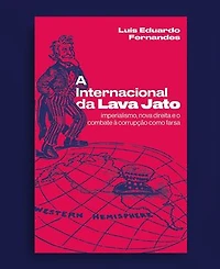 A Internacional da Lava Jato: imperialismo, nova direita e o combate à corrupção como farsa