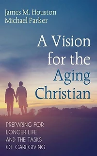 A Vision for the Aging Christian: Preparing Longer Life and Tasks of Caregiving