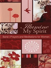 Illumine My Spirit: Baha'i Prayers And Meditations For Women