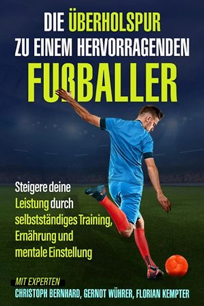 Die Überholspur zu einem hervorragenden Fußballer: Steigere deine Leistung durch selbstständiges Training, Ernährung und mentale Einstellung