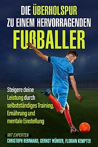 Die Überholspur zu einem hervorragenden Fußballer: Steigere deine Leistung durch selbstständiges Training, Ernährung und mentale Einstellung