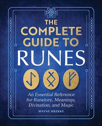 The Complete Guide to Runes: An Essential Reference for Runelore, Meanings, Divination, and Magic