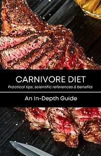 CARNIVORE DIET - An In-Depth Guide: Practical tips, scientific references & benefits